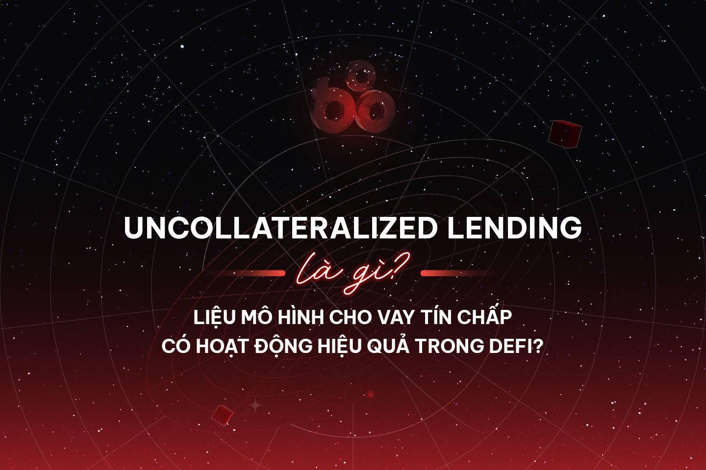 uncollateralized-lending-la-gi-lieu-mo-hinh-cho-vay-tin-chap-co-hoat-dong-hieu-qua-trong-defi